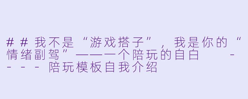 ##我不是“游戏搭子”,我是你的“情绪副驾”——一个陪玩的自白
----陪玩模板自我介绍