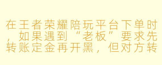 在王者荣耀陪玩平台下单时，如果遇到“老板”要求先转账定金再开黑，但对方转头就把我拉黑了，这种情况平台会管吗？我该怎么维权？