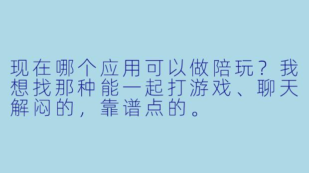 现在哪个应用可以做陪玩?我想找那种能一起打游戏、聊天解闷的,靠谱点的。