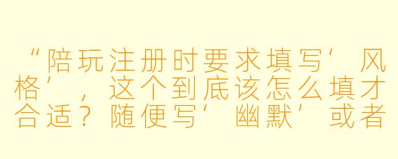 “陪玩注册时要求填写‘风格’，这个到底该怎么填才合适？随便写‘幽默’或者‘技术好’可以吗？”
