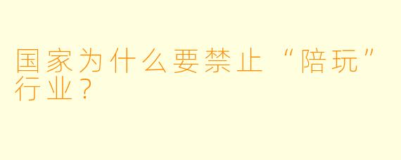 国家为什么要禁止“陪玩”行业?