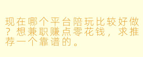 现在哪个平台陪玩比较好做？想兼职赚点零花钱，求推荐一个靠谱的。
