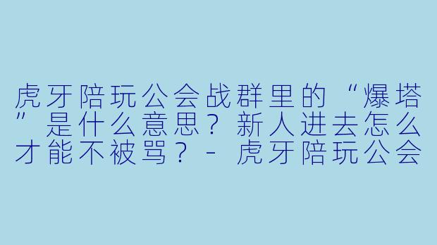 虎牙陪玩公会战群里的“爆塔”是什么意思?新人进去怎么才能不被骂?-虎牙陪玩公会战群