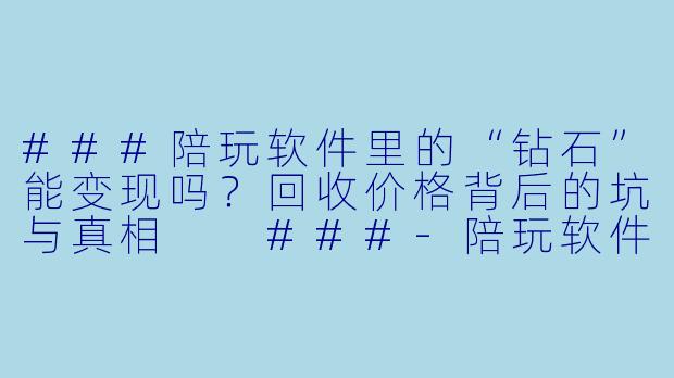 ###陪玩软件里的“钻石”能变现吗?回收价格背后的坑与真相
###-陪玩软件钻石回收价格