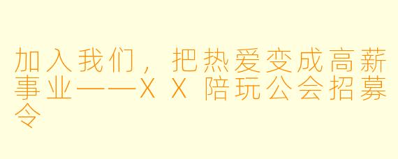加入我们,把热爱变成高薪事业——XX陪玩公会招募令