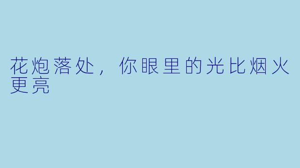 花炮落处,你眼里的光比烟火更亮