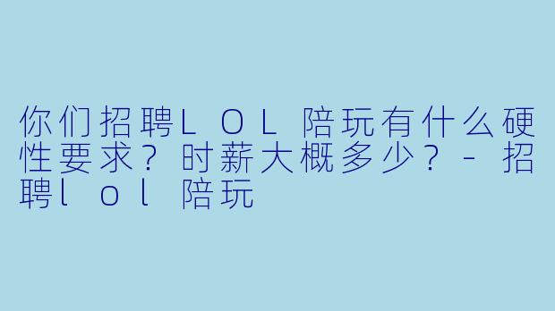 你们招聘LOL陪玩有什么硬X  要求？时薪大概多少？-招聘lol陪玩