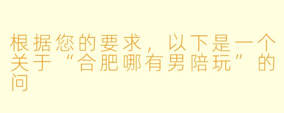 根据您的要求，以下是一个关于“合肥哪有男陪玩”的问