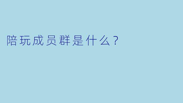 陪玩成员群是什么?