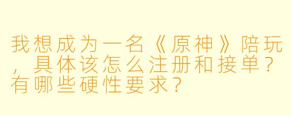 我想成为一名《原神》陪玩，具体该怎么注册和接单？有哪些硬X  要求？