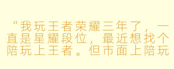 “我玩王者荣耀三年了,一直是星耀段位,最近想找个陪玩上王者。但市面上陪玩价格从10块到100块一小时都有,我该怎么选?另外,找陪玩真的能提升技术吗,还是纯粹花钱买开心?”