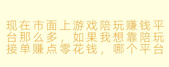 现在市面上游戏陪玩赚钱平台那么多，如果我想靠陪玩接单赚点零花钱，哪个平台最靠谱、单量最多、抽成最合理？能直接给个排名吗？