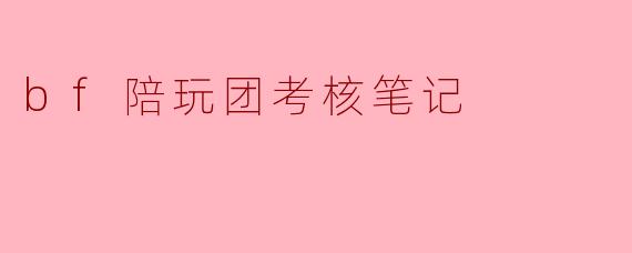 bf陪玩团考核笔记