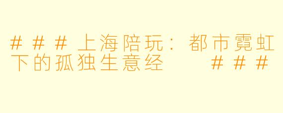 ###上海陪玩：都市霓虹下的孤独生意经

###