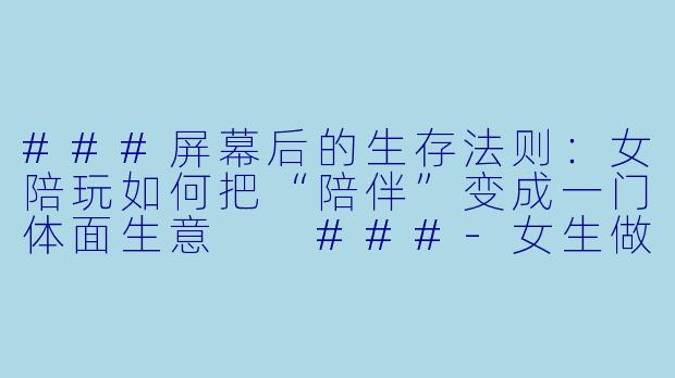 ###屏幕后的生存法则：女陪玩如何把“陪伴”变成一门体面生意

###-女生做陪玩怎么赚钱