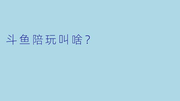 斗鱼陪玩叫啥？