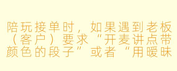 陪玩接单时，如果遇到老板（客户）要求“开麦讲点带颜X  的段子”或者“用暧昧语气哄睡”，该怎么处理才能既不丢单又不越界？