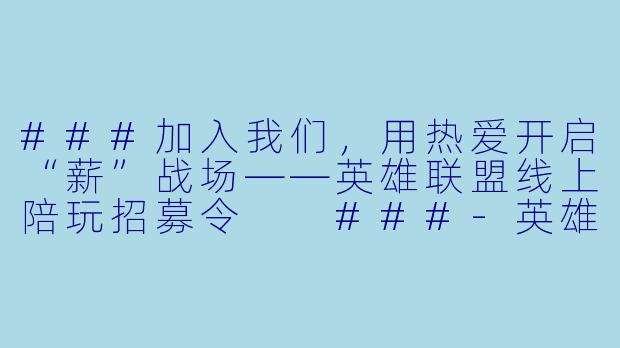 ###加入我们,用热爱开启“薪”战场——英雄联盟线上陪玩招募令
###-英雄联盟线上陪玩招聘