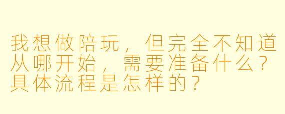我想做陪玩，但完全不知道从哪开始，需要准备什么？具体流程是怎样的？