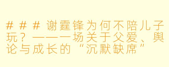 ###谢霆锋为何不陪儿子玩？——一场关于父爱、舆论与成长的“沉默缺席”

###