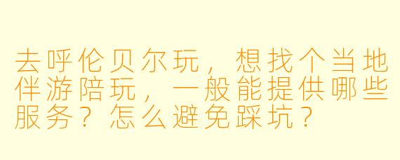 去呼伦贝尔玩,想找个当地伴游陪玩,一般能提供哪些服务?怎么避免踩坑?