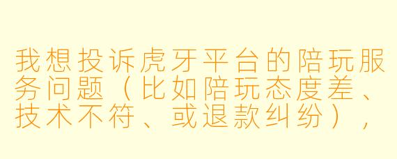 我想投诉虎牙平台的陪玩服务问题(比如陪玩态度差、技术不符、或退款纠纷),请问官方的投诉邮箱是什么?发送邮件时需要注意什么?
