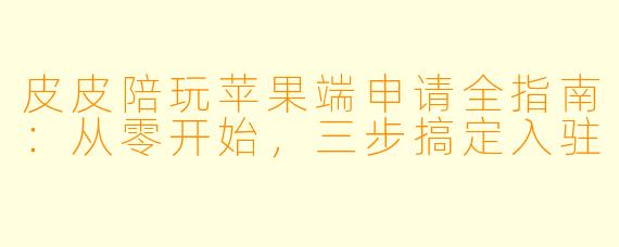 皮皮陪玩苹果端申请全指南:从零开始,三步搞定入驻