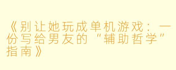 《别让她玩成单机游戏：一份写给男友的“辅助哲学”指南》