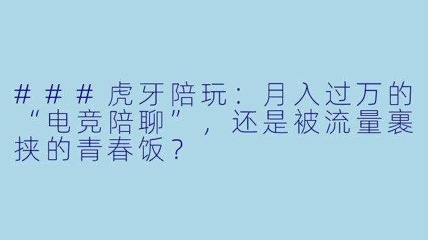###虎牙陪玩：月入过万的“电竞陪聊”，还是被流量裹挟的青春饭？