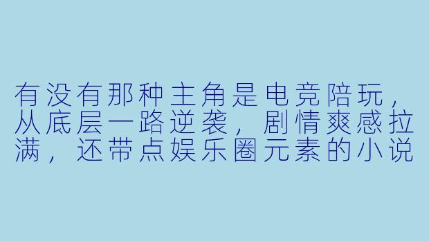 有没有那种主角是电竞陪玩，从底层一路逆袭，剧情爽感拉满，还带点娱乐圈元素的小说推荐？最好文笔不小白，感情线也别太工业糖精。