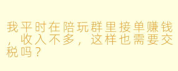 我平时在陪玩群里接单赚钱,收入不多,这样也需要交税吗?