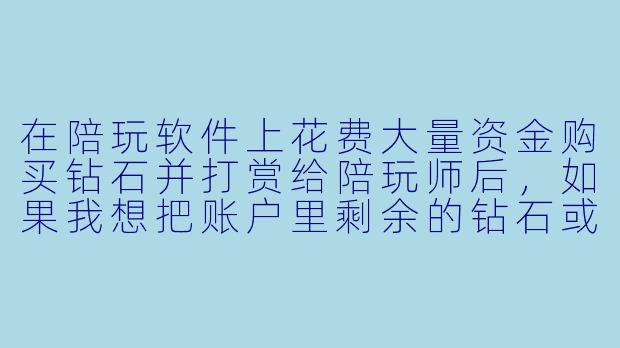 在陪玩软件上花费大量资金购买钻石并打赏给陪玩师后，如果我想把账户里剩余的钻石或已赠送的礼物折现回收，平台通常允许吗？会有什么风险？-陪玩软件钻石回收平台