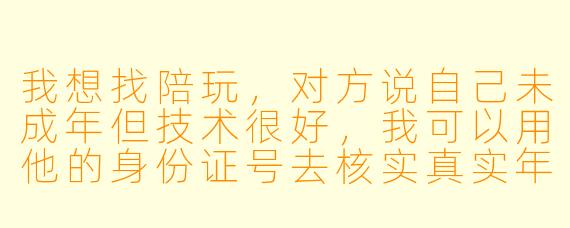 我想找陪玩，对方说自己未成年但技术很好，我可以用他的身份证号去核实真实年龄吗？这样合法吗？