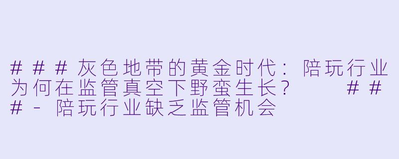 ###灰X 地带的黄金时代:陪玩行业为何在监管真空下野蛮生长?
###-陪玩行业缺乏监管机会