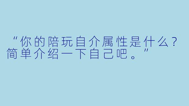 “你的陪玩自介属X  是什么？简单介绍一下自己吧。”