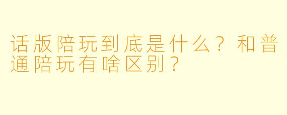 话版陪玩到底是什么?和普通陪玩有啥区别?