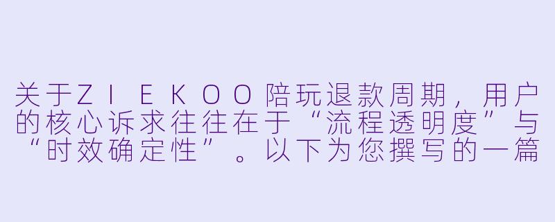 关于ZIEKOO陪玩退款周期,用户的核心诉求往往在于“流程透明度”与“时效确定X ”。以下为您撰写的一篇客观、实用的文章,可作为平台规则说明或用户避坑指南。
《ZIEKOO陪玩退款周期全解析:从提交申请到资金到账,你需要等待多久?》-ziekoo陪玩退款周期
