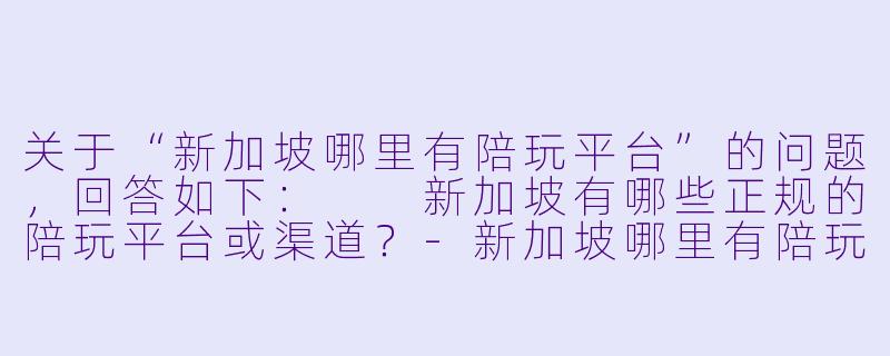 关于“新加坡哪里有陪玩平台”的问题,回答如下:
新加坡有哪些正规的陪玩平台或渠道?-新加坡哪里有陪玩平台