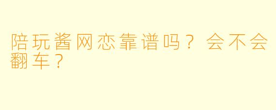 陪玩酱网恋靠谱吗?会不会翻车?