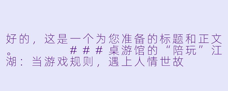 好的,这是一个为您准备的标题和正文。
###桌游馆的“陪玩”江湖:当游戏规则,遇上人情世故
###-桌游馆带陪玩