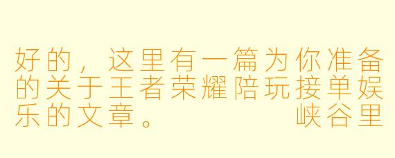 好的,这里有一篇为你准备的关于王者荣耀陪玩接单娱乐的文章。
峡谷里的“临时队友”:陪玩江湖的欢笑与温情