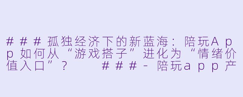 ###孤独经济下的新蓝海：陪玩App如何从“游戏搭子”进化为“情绪价值入口”？

###-陪玩app产品机遇