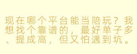 现在哪个平台能当陪玩?我想找个靠谱的,最好单子多、提成高,但又怕遇到坑。
