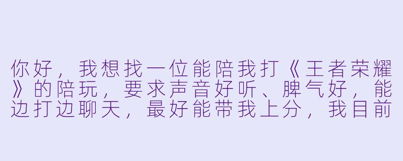 你好,我想找一位能陪我打《王者荣耀》的陪玩,要求声音好听、脾气好,能边打边聊天,最好能带我上分,我目前段位是星耀三,平时晚上八点后有空,怎么收费?能先试打一局吗?-游戏陪玩聊天接单