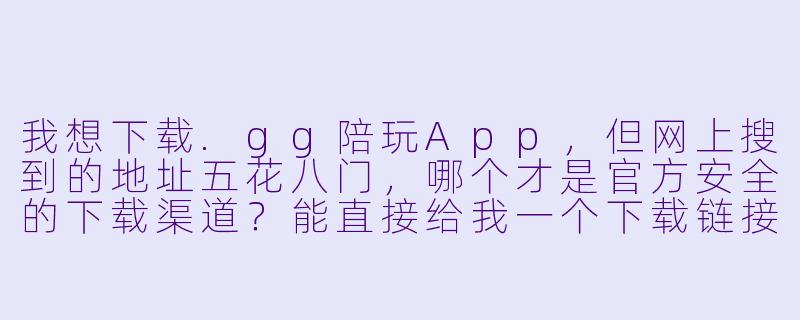 我想下载.gg陪玩App，但网上搜到的地址五花八门，哪个才是官方安全的下载渠道？能直接给我一个下载链接吗？