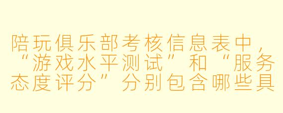 陪玩俱乐部考核信息表中,“游戏水平测试”和“服务态度评分”分别包含哪些具体指标?考核结果如何划分等级?