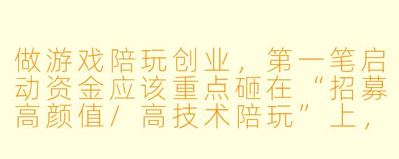 做游戏陪玩创业，第一笔启动资金应该重点砸在“招募高颜值/高技术陪玩”上，还是“开发/购买获客系统”上？