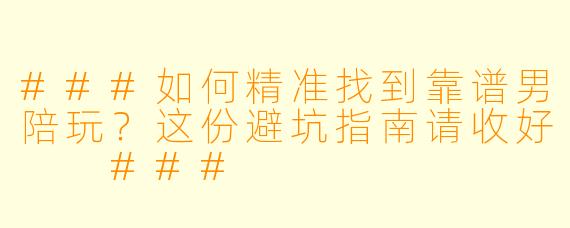 ###如何精准找到靠谱男陪玩?这份避坑指南请收好
###
