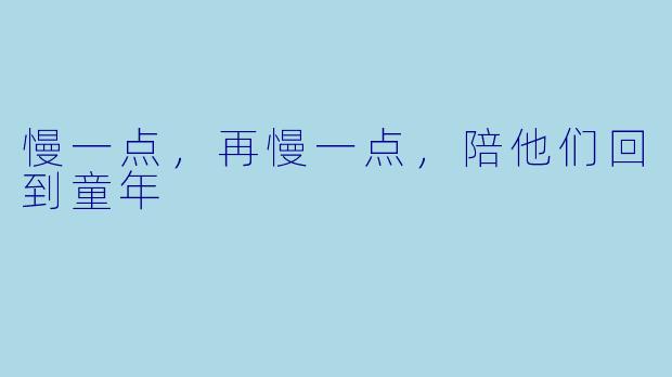 慢一点,再慢一点,陪他们回到童年