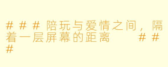 ###陪玩与爱情之间，隔着一层屏幕的距离

###